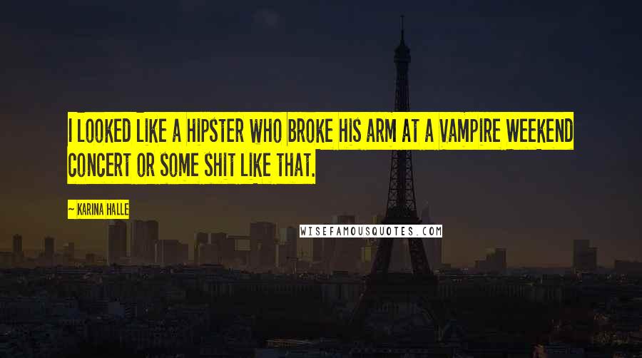 Karina Halle Quotes: I looked like a hipster who broke his arm at a Vampire Weekend concert or some shit like that.
