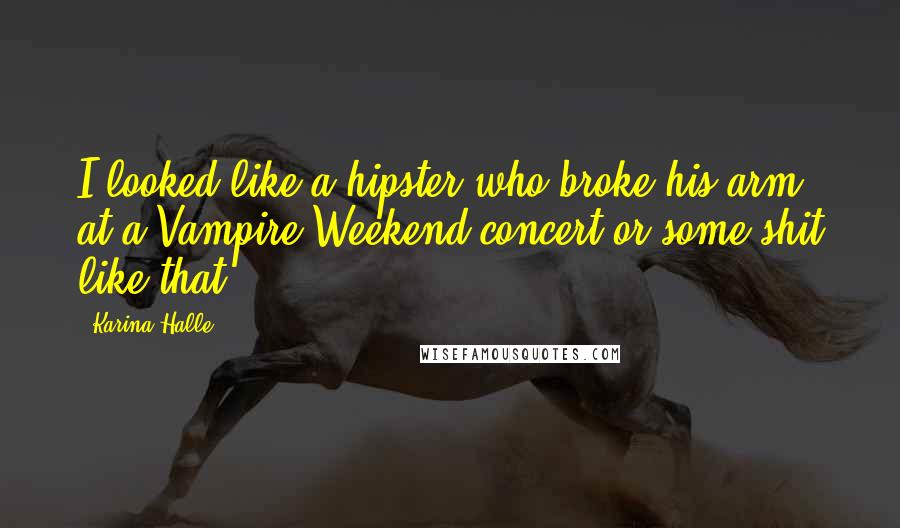 Karina Halle Quotes: I looked like a hipster who broke his arm at a Vampire Weekend concert or some shit like that.