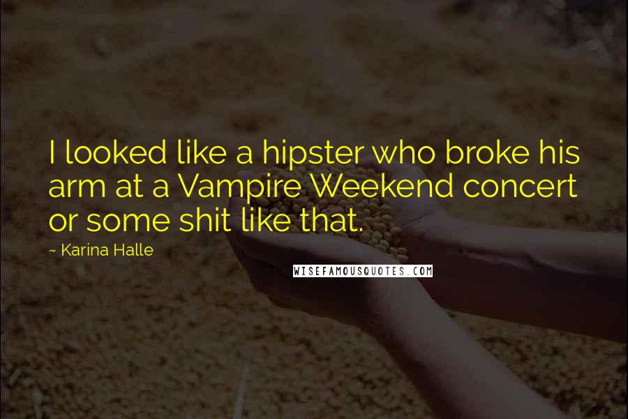 Karina Halle Quotes: I looked like a hipster who broke his arm at a Vampire Weekend concert or some shit like that.