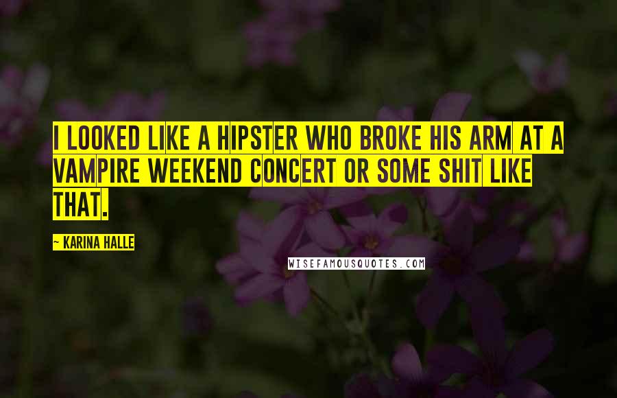 Karina Halle Quotes: I looked like a hipster who broke his arm at a Vampire Weekend concert or some shit like that.