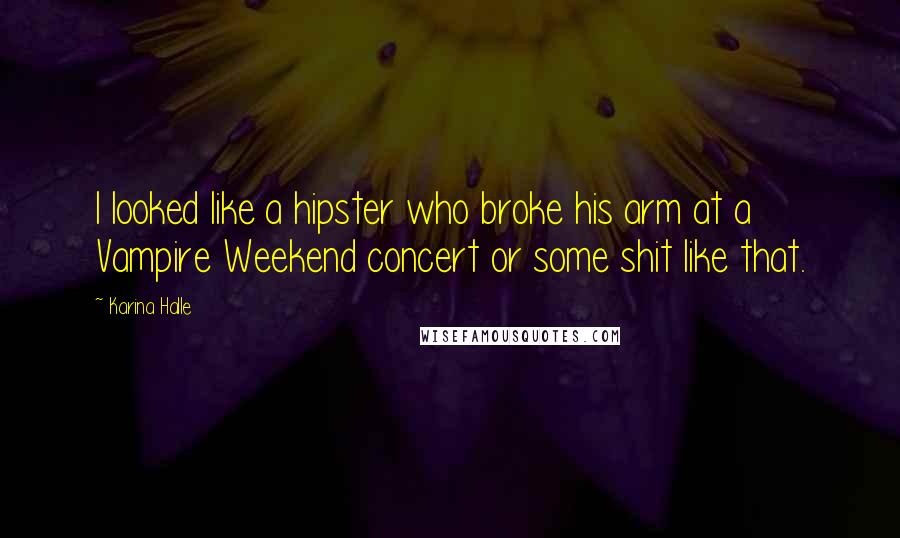Karina Halle Quotes: I looked like a hipster who broke his arm at a Vampire Weekend concert or some shit like that.