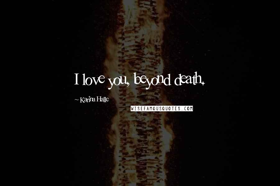 Karina Halle Quotes: I love you, beyond death.