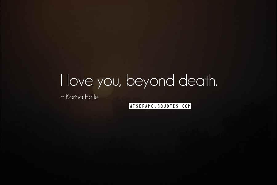 Karina Halle Quotes: I love you, beyond death.