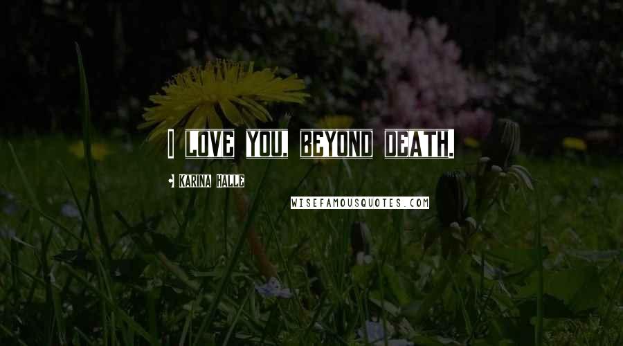 Karina Halle Quotes: I love you, beyond death.