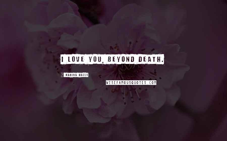 Karina Halle Quotes: I love you, beyond death.