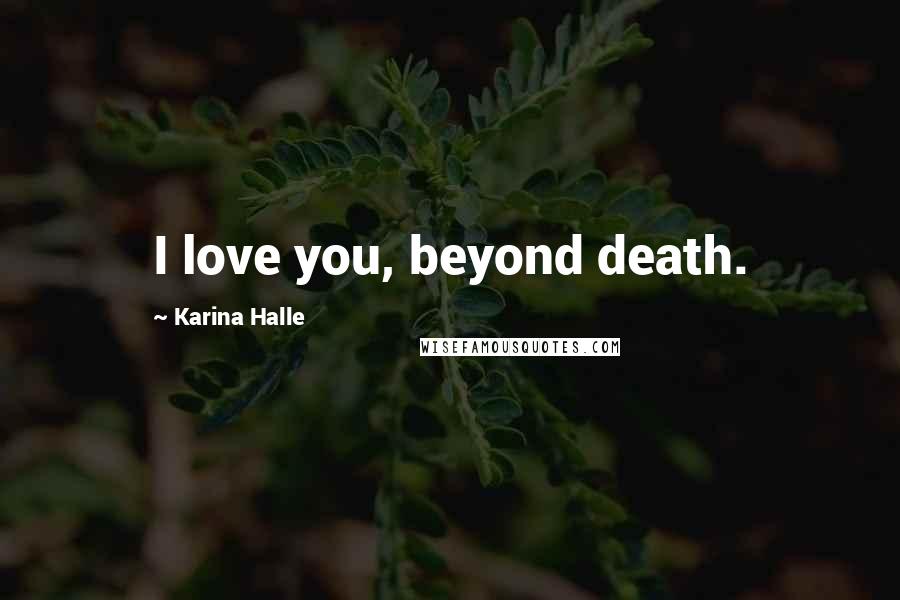 Karina Halle Quotes: I love you, beyond death.