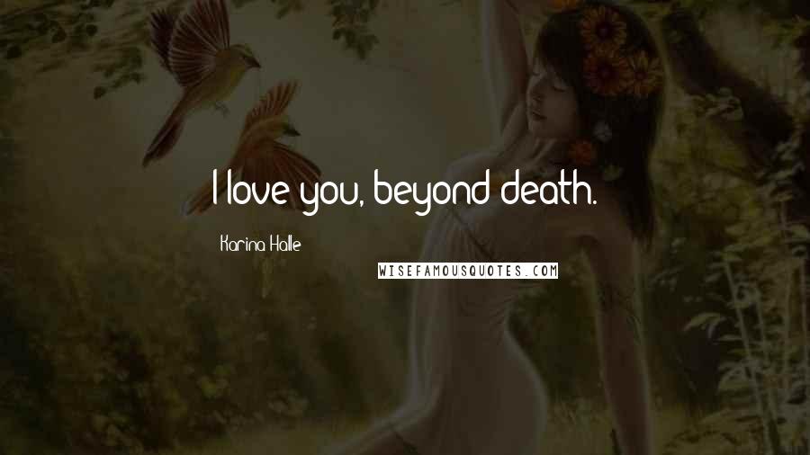 Karina Halle Quotes: I love you, beyond death.