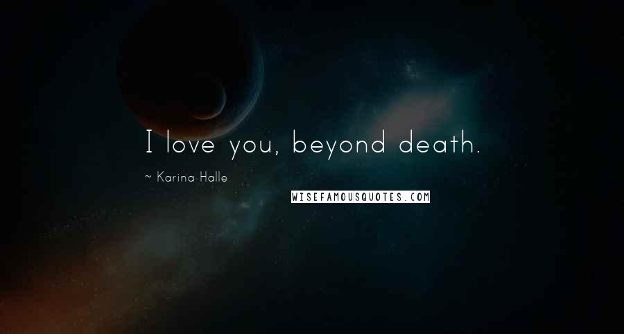 Karina Halle Quotes: I love you, beyond death.