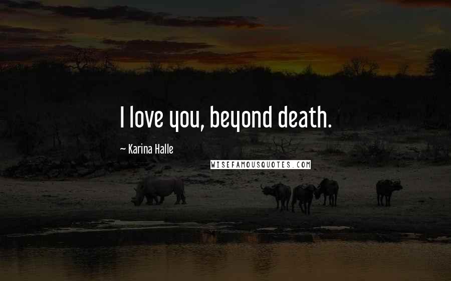 Karina Halle Quotes: I love you, beyond death.