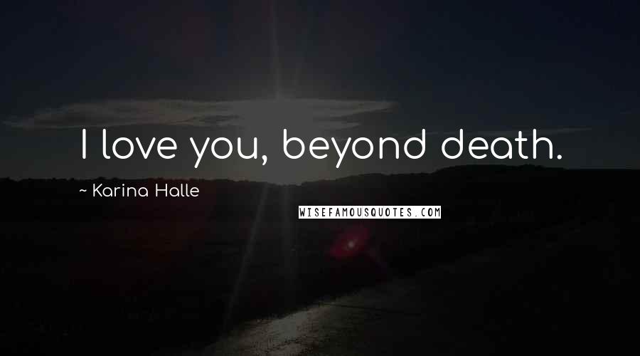 Karina Halle Quotes: I love you, beyond death.