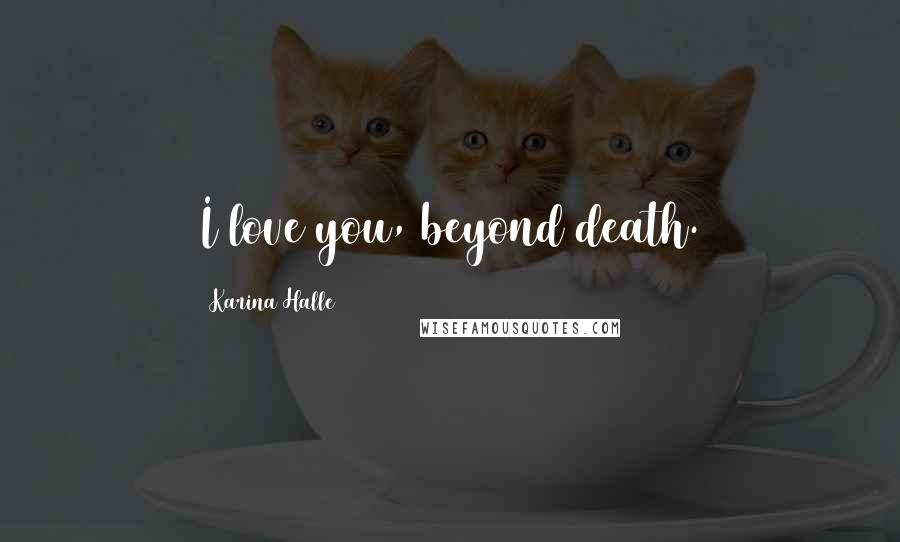 Karina Halle Quotes: I love you, beyond death.