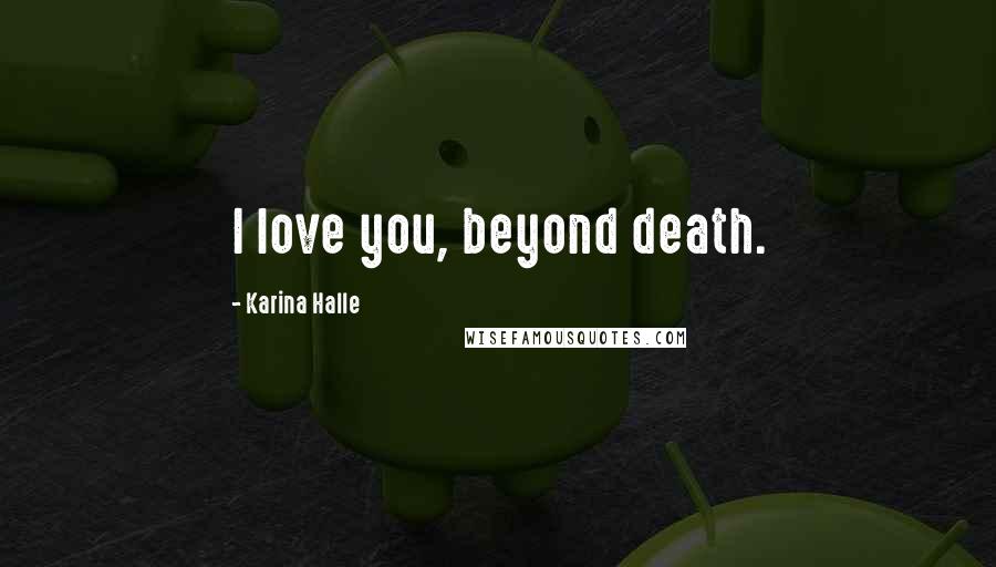 Karina Halle Quotes: I love you, beyond death.