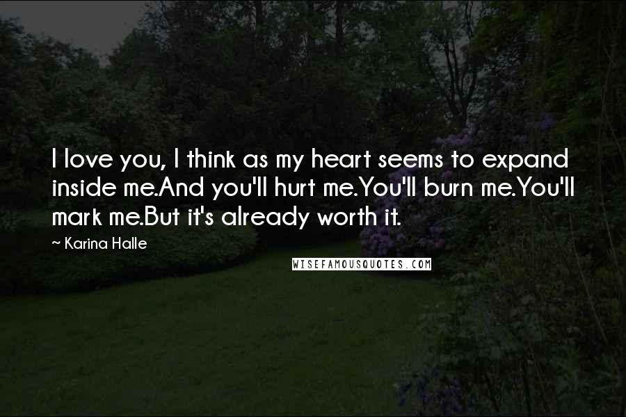 Karina Halle Quotes: I love you, I think as my heart seems to expand inside me.And you'll hurt me.You'll burn me.You'll mark me.But it's already worth it.