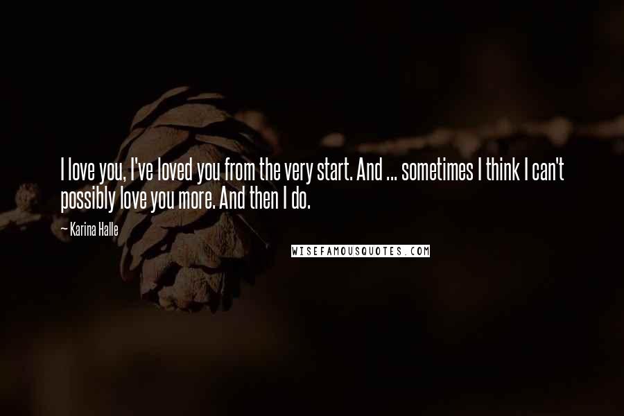 Karina Halle Quotes: I love you, I've loved you from the very start. And ... sometimes I think I can't possibly love you more. And then I do.