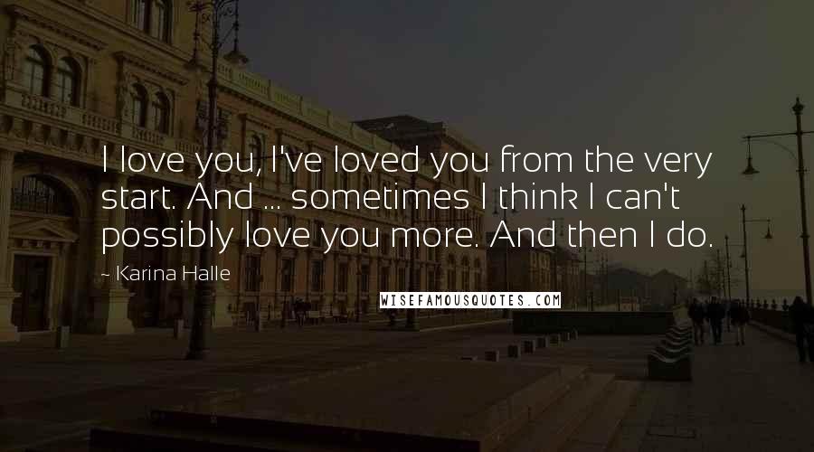 Karina Halle Quotes: I love you, I've loved you from the very start. And ... sometimes I think I can't possibly love you more. And then I do.