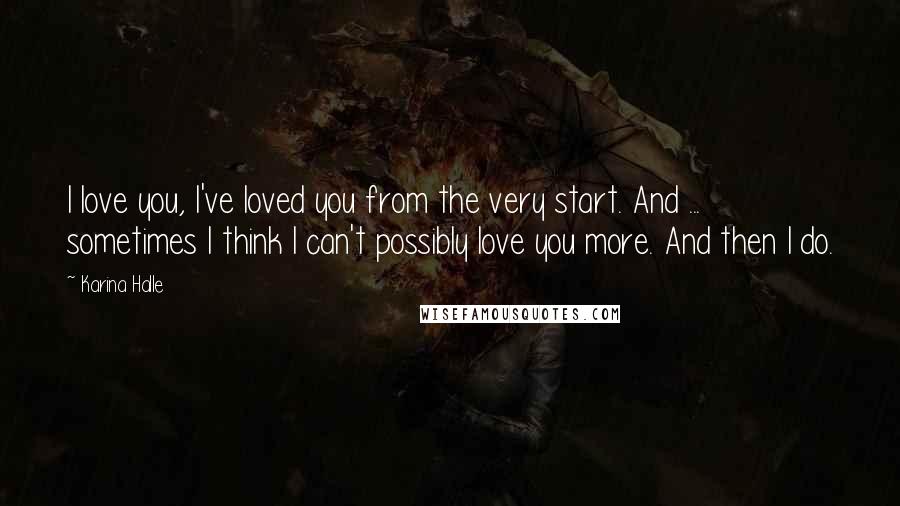Karina Halle Quotes: I love you, I've loved you from the very start. And ... sometimes I think I can't possibly love you more. And then I do.