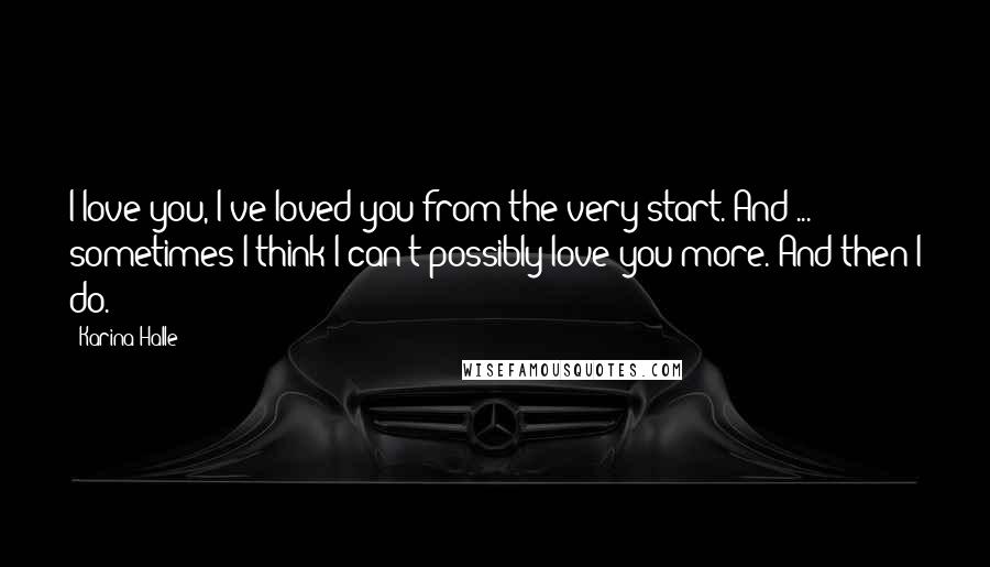 Karina Halle Quotes: I love you, I've loved you from the very start. And ... sometimes I think I can't possibly love you more. And then I do.