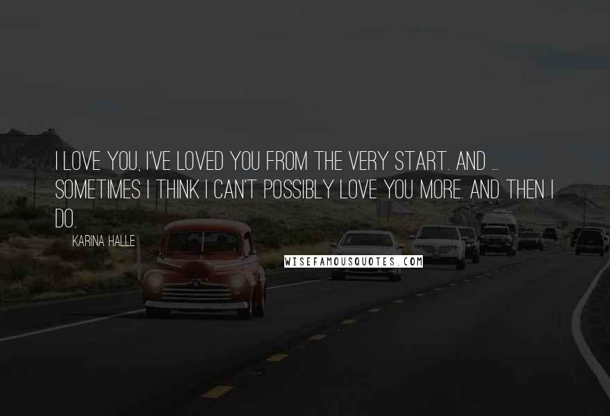 Karina Halle Quotes: I love you, I've loved you from the very start. And ... sometimes I think I can't possibly love you more. And then I do.