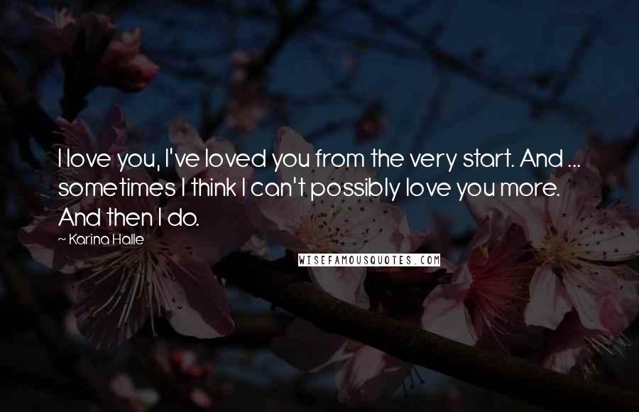 Karina Halle Quotes: I love you, I've loved you from the very start. And ... sometimes I think I can't possibly love you more. And then I do.