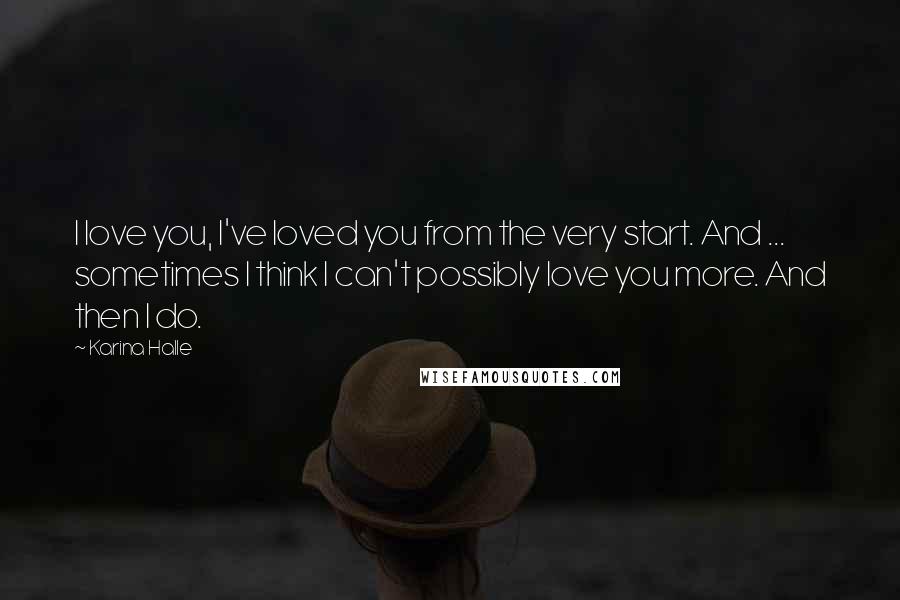 Karina Halle Quotes: I love you, I've loved you from the very start. And ... sometimes I think I can't possibly love you more. And then I do.