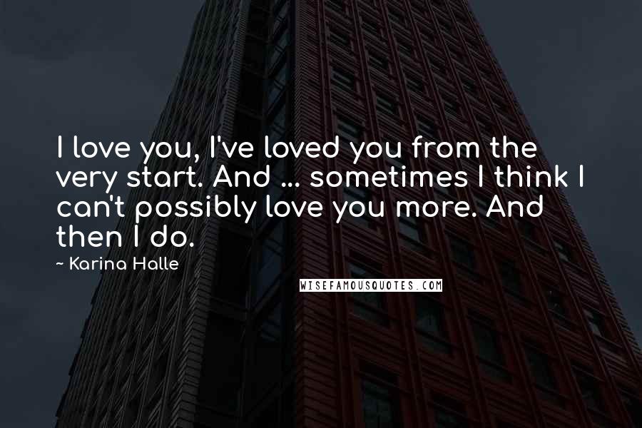 Karina Halle Quotes: I love you, I've loved you from the very start. And ... sometimes I think I can't possibly love you more. And then I do.