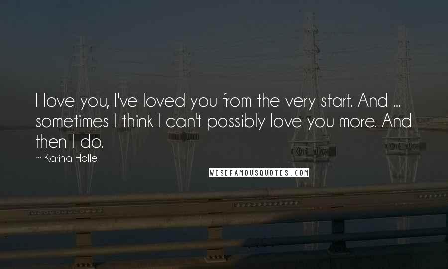 Karina Halle Quotes: I love you, I've loved you from the very start. And ... sometimes I think I can't possibly love you more. And then I do.