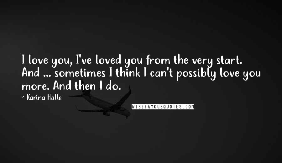Karina Halle Quotes: I love you, I've loved you from the very start. And ... sometimes I think I can't possibly love you more. And then I do.
