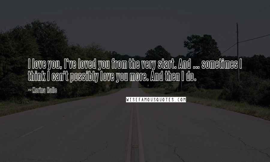 Karina Halle Quotes: I love you, I've loved you from the very start. And ... sometimes I think I can't possibly love you more. And then I do.