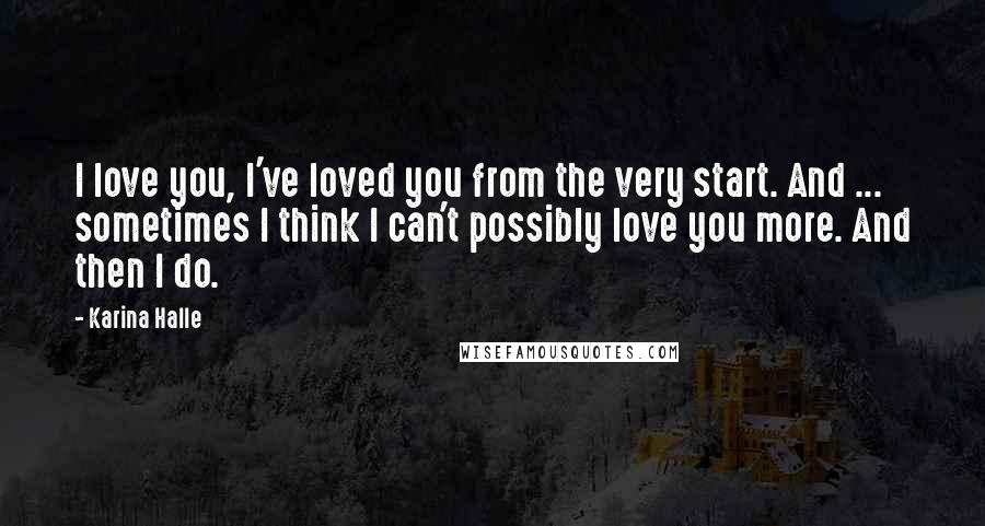 Karina Halle Quotes: I love you, I've loved you from the very start. And ... sometimes I think I can't possibly love you more. And then I do.