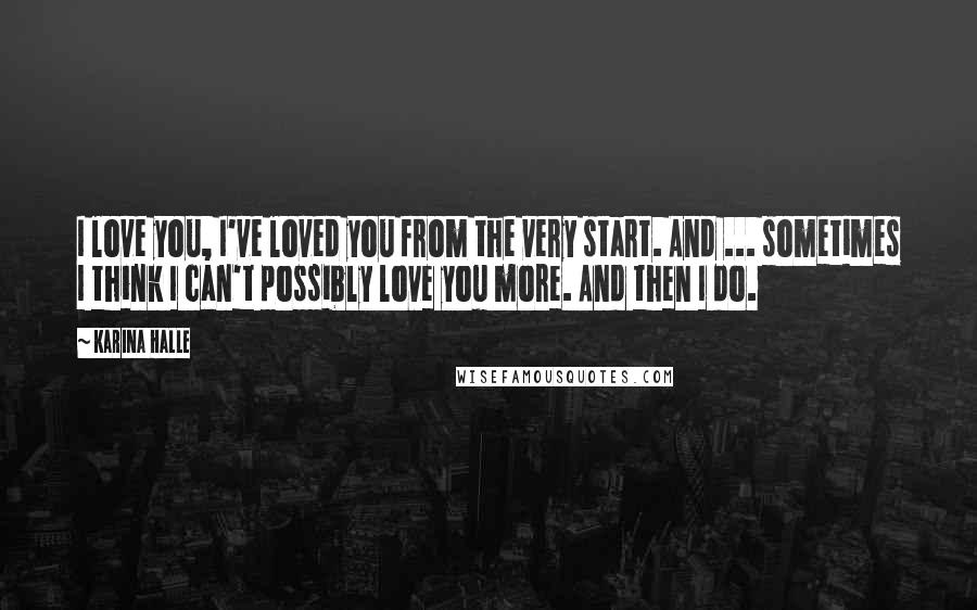 Karina Halle Quotes: I love you, I've loved you from the very start. And ... sometimes I think I can't possibly love you more. And then I do.