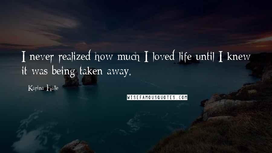 Karina Halle Quotes: I never realized how much I loved life until I knew it was being taken away.