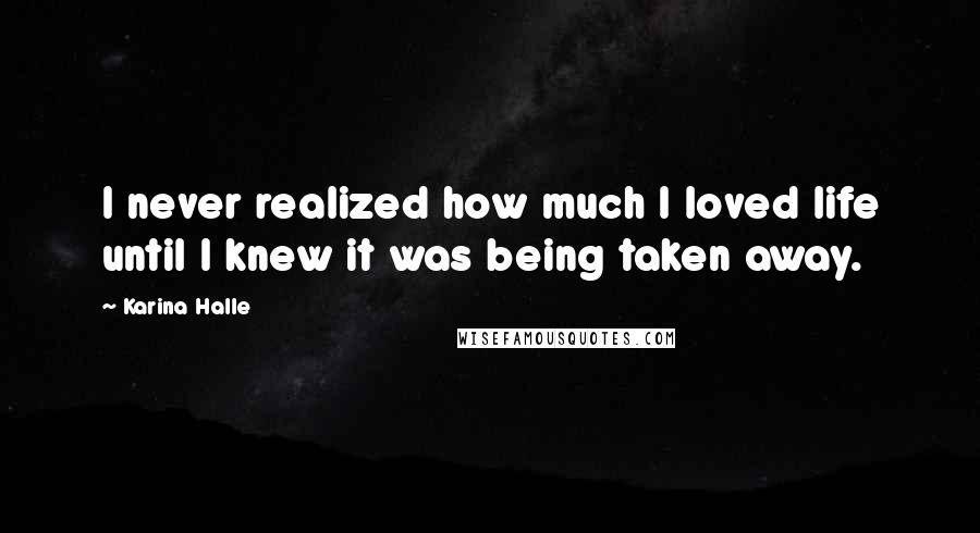 Karina Halle Quotes: I never realized how much I loved life until I knew it was being taken away.