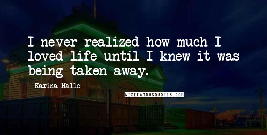 Karina Halle Quotes: I never realized how much I loved life until I knew it was being taken away.