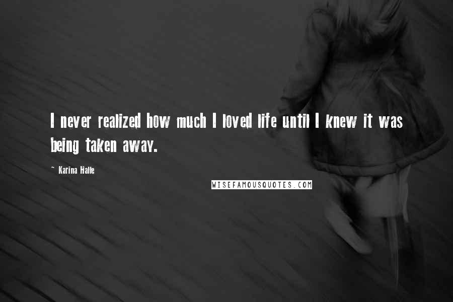 Karina Halle Quotes: I never realized how much I loved life until I knew it was being taken away.