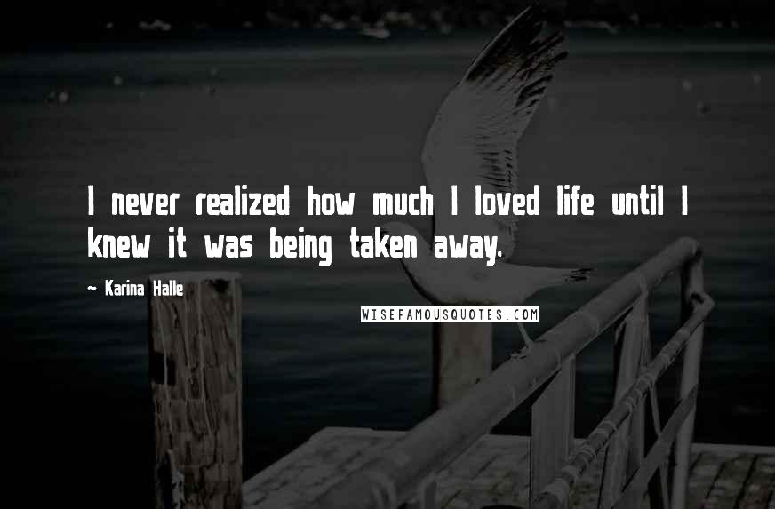 Karina Halle Quotes: I never realized how much I loved life until I knew it was being taken away.
