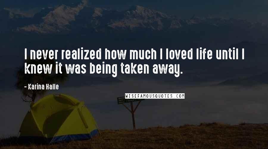 Karina Halle Quotes: I never realized how much I loved life until I knew it was being taken away.