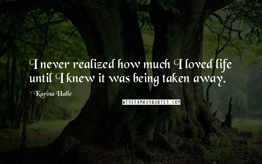 Karina Halle Quotes: I never realized how much I loved life until I knew it was being taken away.