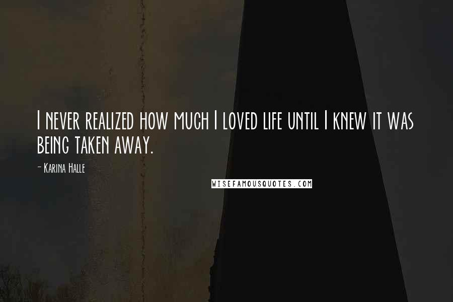 Karina Halle Quotes: I never realized how much I loved life until I knew it was being taken away.