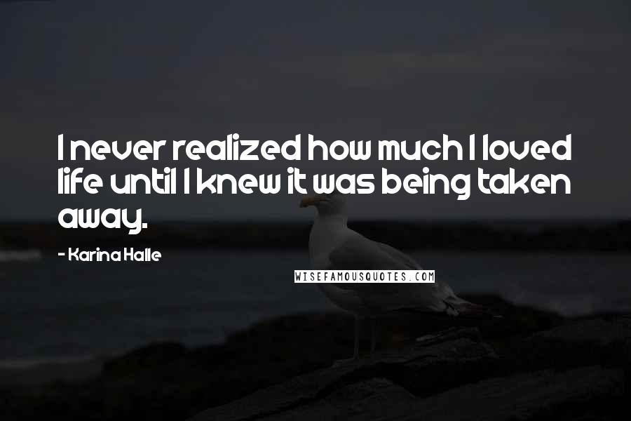 Karina Halle Quotes: I never realized how much I loved life until I knew it was being taken away.