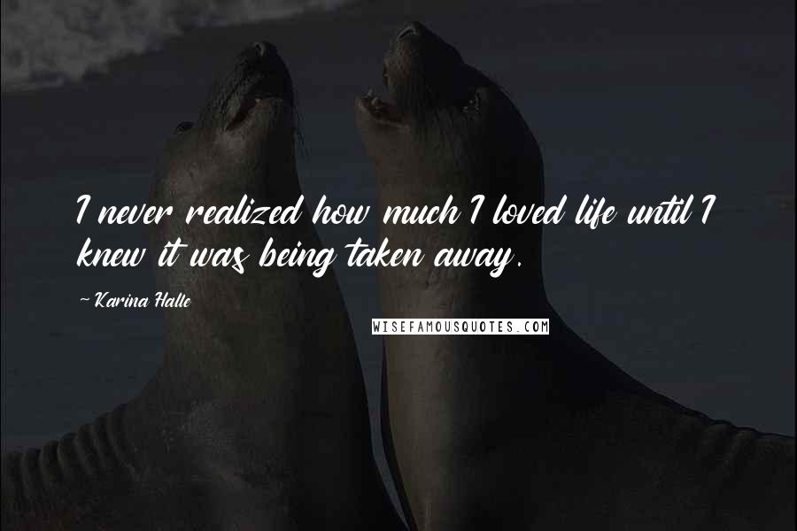 Karina Halle Quotes: I never realized how much I loved life until I knew it was being taken away.