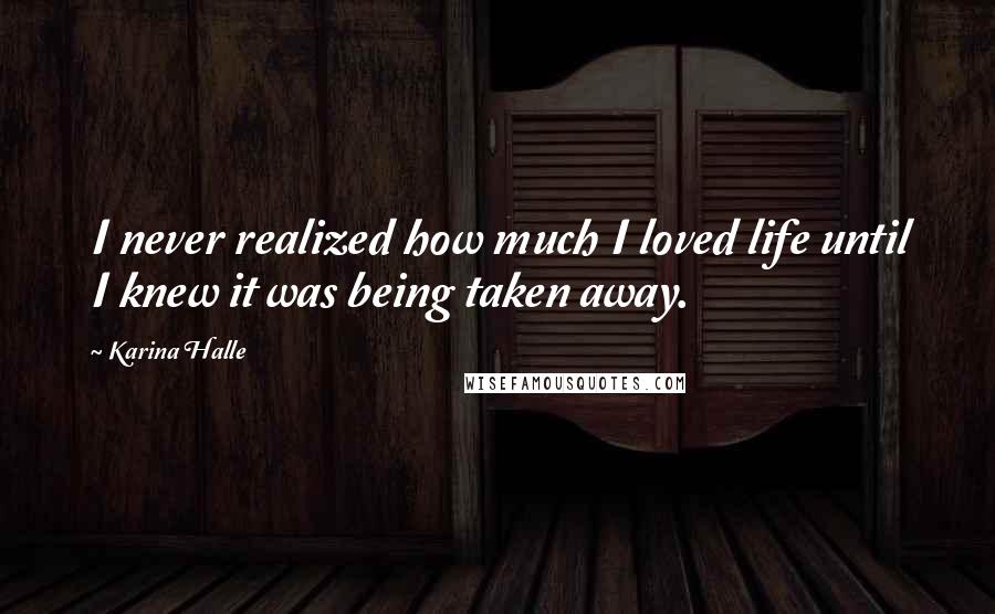 Karina Halle Quotes: I never realized how much I loved life until I knew it was being taken away.