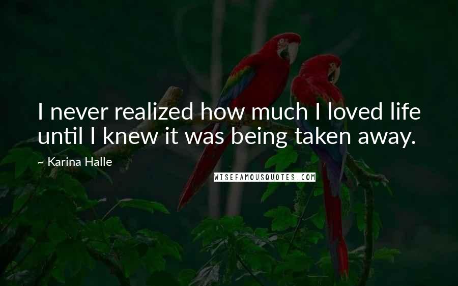 Karina Halle Quotes: I never realized how much I loved life until I knew it was being taken away.