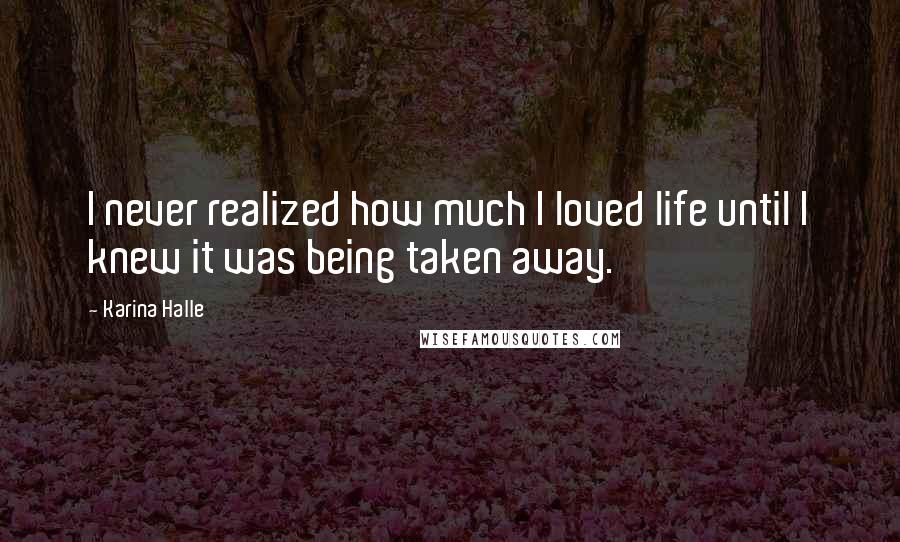 Karina Halle Quotes: I never realized how much I loved life until I knew it was being taken away.