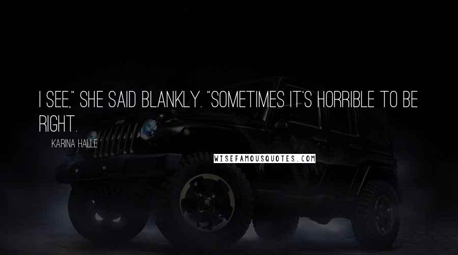 Karina Halle Quotes: I see," she said blankly. "Sometimes it's horrible to be right.