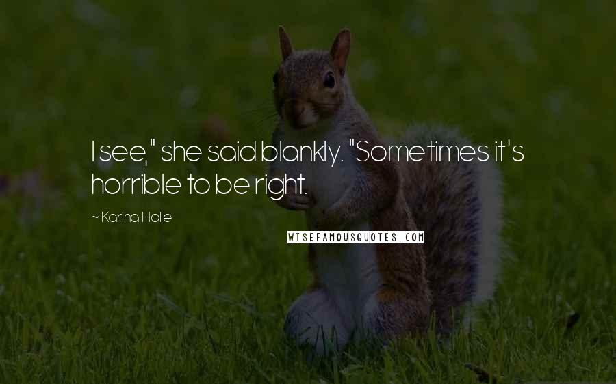 Karina Halle Quotes: I see," she said blankly. "Sometimes it's horrible to be right.