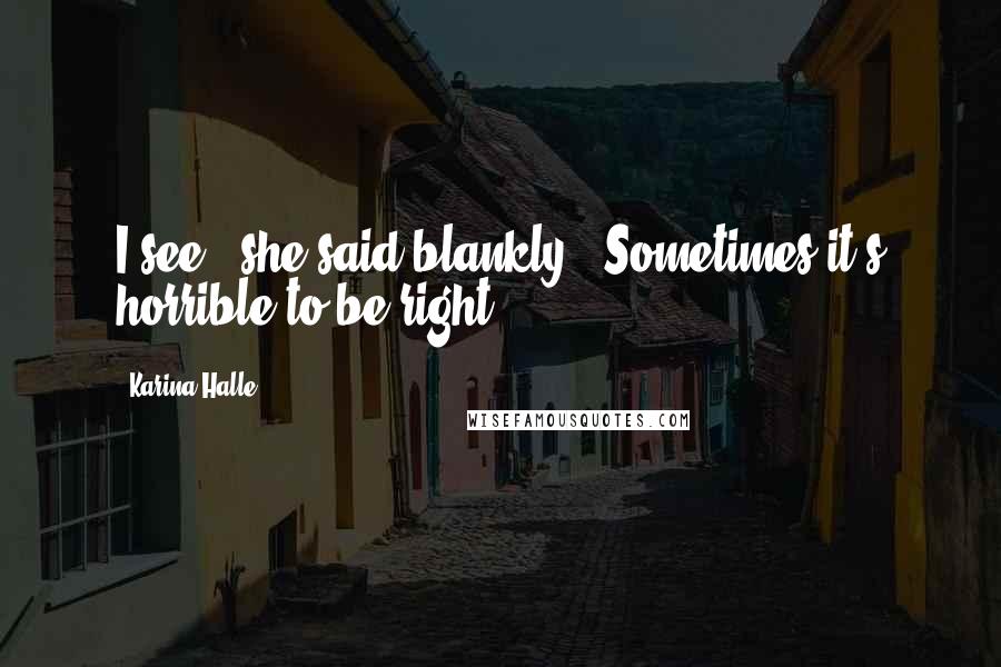 Karina Halle Quotes: I see," she said blankly. "Sometimes it's horrible to be right.