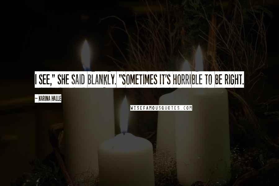 Karina Halle Quotes: I see," she said blankly. "Sometimes it's horrible to be right.