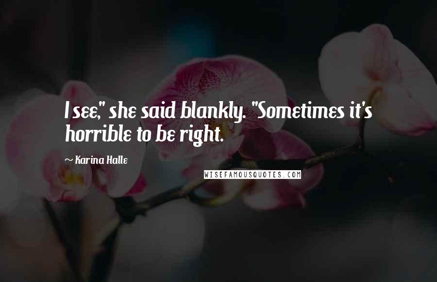 Karina Halle Quotes: I see," she said blankly. "Sometimes it's horrible to be right.