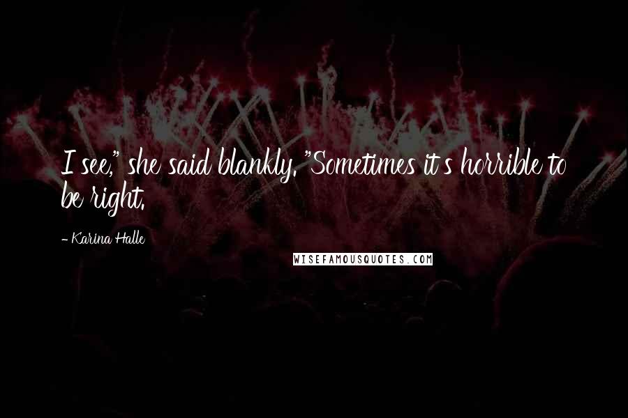 Karina Halle Quotes: I see," she said blankly. "Sometimes it's horrible to be right.