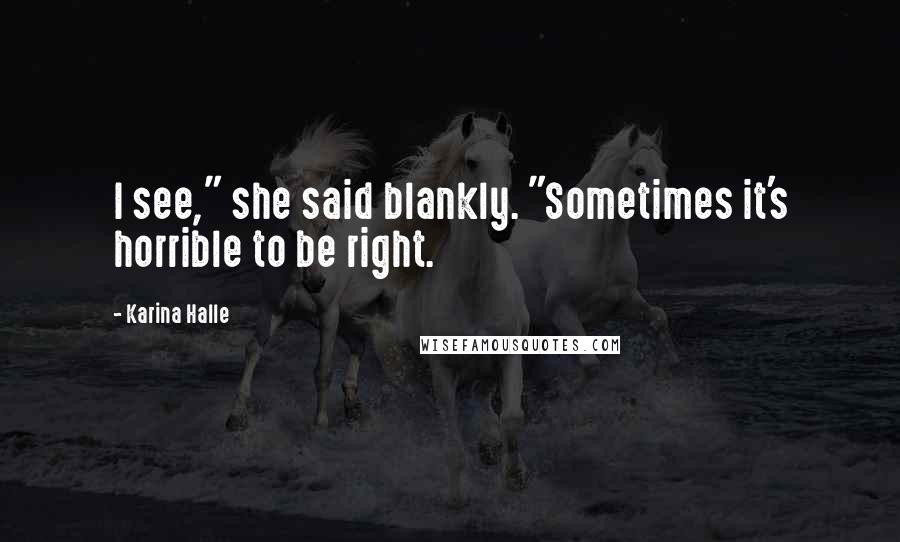 Karina Halle Quotes: I see," she said blankly. "Sometimes it's horrible to be right.